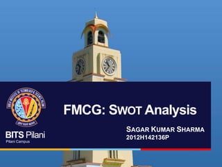 FMCG: SWOT Analysis
BITS Pilani
Pilani Campus

SAGAR KUMAR SHARMA
2012H142136P

 