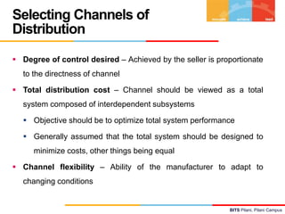 Selecting Channels of
Distribution
 Degree of control desired – Achieved by the seller is proportionate

to the directnes...