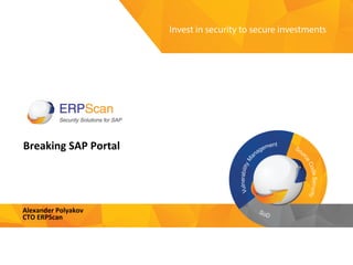 Invest	
  in	
  security	
  
to	
  secure	
  investments	
  
Breaking	
  SAP	
  Portal	
  
Alexander	
  Polyakov	
  	
  
CTO	
  ERPScan	
  
 