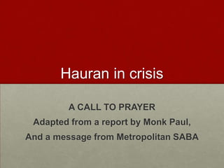 Hauran in crisis

        A CALL TO PRAYER
 Adapted from a report by Monk Paul,
And a message from Metropolitan SABA
 