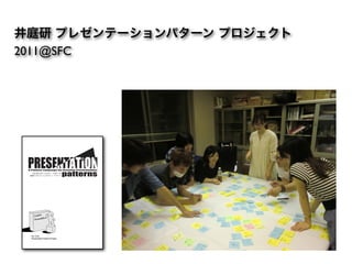 井庭研 プレゼンテーションパターン プロジェクト
2011@SFC




 !"#$%%&'(")$(*+$*&",-'".'&$%/0&"#'&1&(%$%/-(1
   プレゼンテーション・パターン
  創造的プレゼンテーションのパターン・ランゲージ




   Ver. 0.50
   Presentation Patterns Project
 