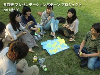 井庭研 プレゼンテーションパターン プロジェクト
2011@SFC
 