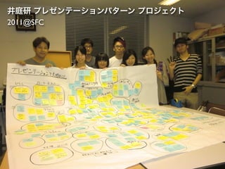 井庭研 プレゼンテーションパターン プロジェクト
2011@SFC
 