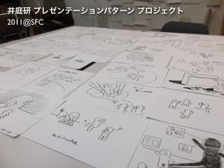 井庭研 プレゼンテーションパターン プロジェクト
2011@SFC
 