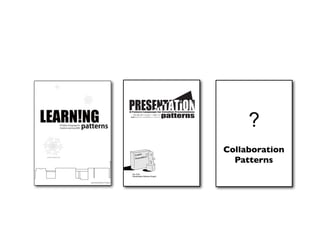 ?
!"#$%%&'(")$(*+$*&",-'".'&$%/0&"#'&1&(%$%/-(1
  プレゼンテーション・パターン
 創造的プレゼンテーションのパターン・ランゲージ




                                                Collaboration
                                                  Patterns
  Ver. 0.50
  Presentation Patterns Project
 