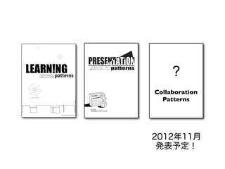 ?
!"#$%%&'(")$(*+$*&",-'".'&$%/0&"#'&1&(%$%/-(1
  プレゼンテーション・パターン
 創造的プレゼンテーションのパターン・ランゲージ




                                                Collaboration
                                                  Patterns
  Ver. 0.50
  Presentation Patterns Project




                                                2012年11月
                                                 発表予定！
 