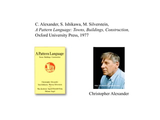 C. Alexander, S. Ishikawa, M. Silverstein,
A Pattern Language: Towns, Buildings, Construction,
Oxford University Press, 1977




                                http://stephania32.wordpress.com/




                             Christopher Alexander
 