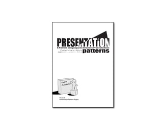 !"#$%%&'(")$(*+$*&",-'".'&$%/0&"#'&1&(%$%/-(1
  プレゼンテーション・パターン
 創造的プレゼンテーションのパターン・ランゲージ




  Ver. 0.50
  Presentation Patterns Project
 
