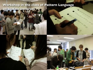 Workshop in the class of Pattern Language
2010@Keio University
 