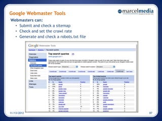 Google Webmaster Tools
Webmasters can:
  • Submit and check a sitemap
  • Check and set the crawl rate
  • Generate and check a robots.txt file




11/13/2012                                 87
 
