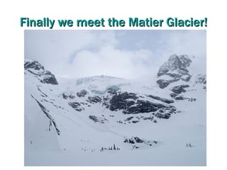 Finally we meet the Matier Glacier!
 