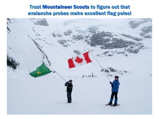 Trust Mountaineer Scouts to figure out that
avalanche probes make excellent flag poles!
 