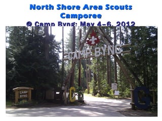 North Shore Area Scouts
        Camporee
@ Camp Byng: May 4–6, 2012
 