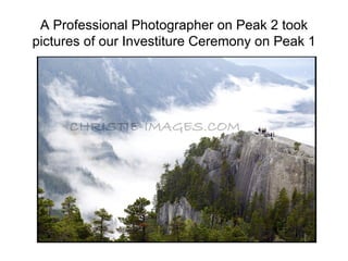 A Professional Photographer on Peak 2 took
pictures of our Investiture Ceremony on Peak 1
 