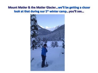 Mount Matier & the Matier Glacier…we’ll be getting a closer
   look at that during our 5th winter camp…you’ll see…
 