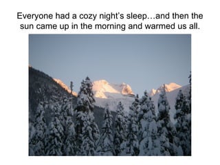 Everyone had a cozy night’s sleep…and then the
 sun came up in the morning and warmed us all.
 