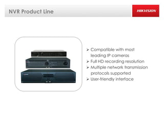 NVR Product Line




                    Compatible with most
                     leading IP cameras
                    Full HD recording resolution
                    Multiple network transmission
                     protocols supported
                    User-friendly interface
 