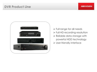 DVR Product Line




                    Full range for all needs
                    Full HD recording resolution
                    Reliable data storage with
                     powerful HDD technology
                    User-friendly interface
 