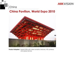 China
China Pavilion, World Expo 2010




Product Adopted: Hybrid DVRs with video analytics features, HD cameras
                 and speed domes
 