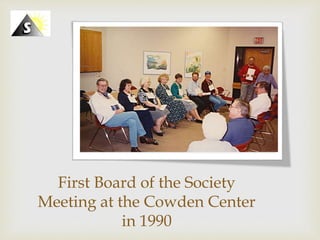 Click icon to add picture
First Board of the Society
Meeting at the Cowden Center
Click icon to add picture
 