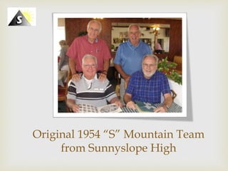 Click icon to add picture
Original 1954 “S” Mountain Team
from Sunnyslope High
 