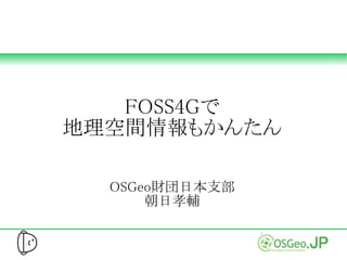 FOSS4Gで
地理空間情報もかんたん

  OSGeo財団日本支部
      朝日孝輔
 