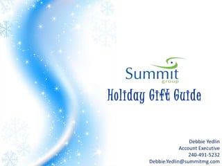 Holiday Gift Guide

                         Debbie Yedlin
                     Account Executive
                         240-491-5232
        Debbie.Yedlin@summitmg.com
 