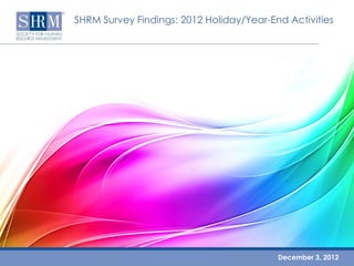 SHRM Survey Findings: 2012 Holiday/Year-End Activities




                                          December 3, 2012
 