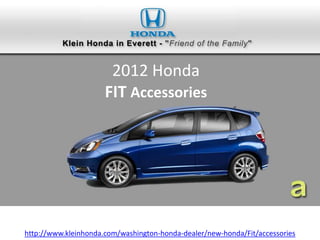 2012 Honda
                      FIT Accessories




http://www.kleinhonda.com/washington-honda-dealer/new-honda/Fit/accessories
 