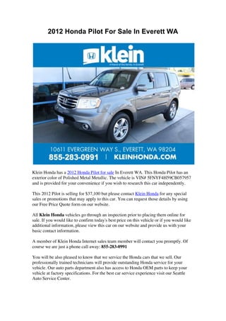 2012 Honda Pilot For Sale In Everett WA




Klein Honda has a 2012 Honda Pilot for sale In Everett WA. This Honda Pilot has an
exterior color of Polished Metal Metallic. The vehicle is VIN# 5FNYF4H59CB057957
and is provided for your convenience if you wish to research this car independently.

This 2012 Pilot is selling for $37,100 but please contact Klein Honda for any special
sales or promotions that may apply to this car. You can request those details by using
our Free Price Quote form on our website.

All Klein Honda vehicles go through an inspection prior to placing them online for
sale. If you would like to confirm today's best price on this vehicle or if you would like
additional information, please view this car on our website and provide us with your
basic contact information.

A member of Klein Honda Internet sales team member will contact you promptly. Of
course we are just a phone call away: 855-283-0991

You will be also pleased to know that we service the Honda cars that we sell. Our
professionally trained technicians will provide outstanding Honda service for your
vehicle. Our auto parts department also has access to Honda OEM parts to keep your
vehicle at factory specifications. For the best car service experience visit our Seattle
Auto Service Center.
 