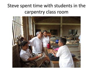 Steve spent time with students in the
        carpentry class room
 
