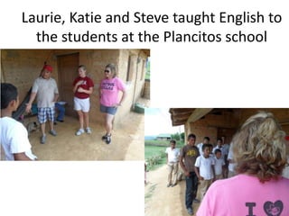 Laurie, Katie and Steve taught English to
  the students at the Plancitos school
 