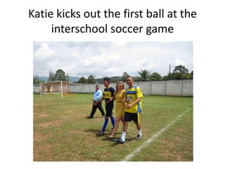 Katie kicks out the first ball at the
     interschool soccer game
 