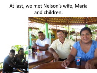 At last, we met Nelson’s wife, Maria
            and children.
 
