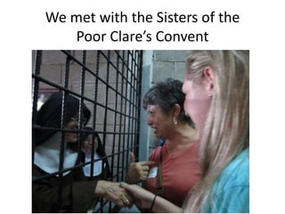 We met with the Sisters of the
   Poor Clare’s Convent
 