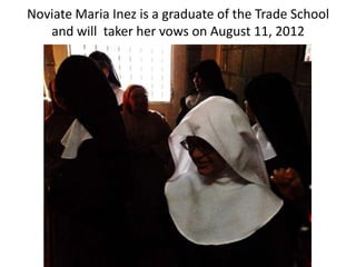 Noviate Maria Inez is a graduate of the Trade School
   and will taker her vows on August 11, 2012
 