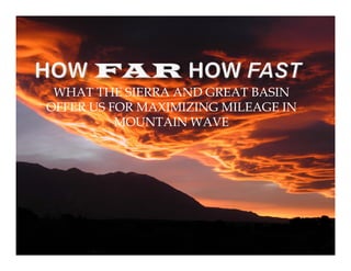 WHAT THE SIERRA AND GREAT BASIN
OFFER US FOR MAXIMIZING MILEAGE IN
          MOUNTAIN WAVE
 
