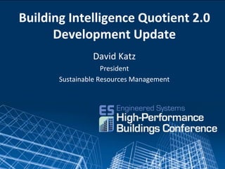 Building Intelligence Quotient 2.0
      Development Update
                David Katz
                    President
       Sustainable Resources Management
 