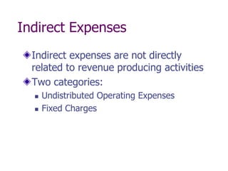 Indirect Expenses
  Indirect expenses are not directly
  related to revenue producing activities
  Two categories:
     Undistributed Operating Expenses
     Fixed Charges
 