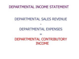 DEPARTMENTAL INCOME STATEMENT


  DEPARTMENTAL SALES REVENUE
              -
    DEPARTMENTAL EXPENSES
              =
  DEPARTMENTAL CONTRIBUTORY
            INCOME
 