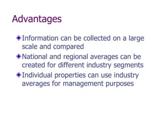 Advantages
 Information can be collected on a large
 scale and compared
 National and regional averages can be
 created for different industry segments
 Individual properties can use industry
 averages for management purposes
 