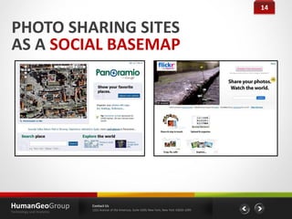 14


PHOTO SHARING SITES
AS A SOCIAL BASEMAP




HumanGeoGroup              Contact Us
                           1221 Avenue of the Americas, Suite 4200, New York, New York 10020-1095
Technology and Analytics
 