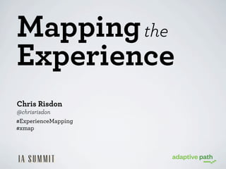Mapping the
Experience
Chris Risdon
@chrisrisdon
#ExperienceMapping
#xmap

 