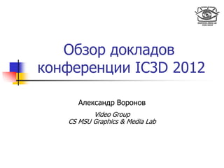 Обзор докладов
конференции IC3D 2012
Александр Воронов
Video Group
CS MSU Graphics & Media Lab
 