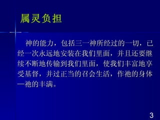 属灵负担 神的能力，包括三一神所经过的一切，已经一次永远地安装在我们里面，并且还要继续不断地传输到我们里面，使我们丰富地享受基督，并过正当的召会生活，作祂的身体—祂的丰满。 3 