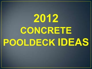 2012
   CONCRETE
POOLDECK IDEAS
 