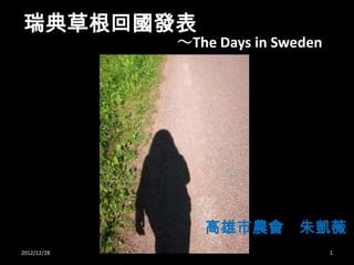 瑞典草根回國發表
             ～The Days in Sweden




                高雄市農會 朱凱薇
2012/12/28                         1
 