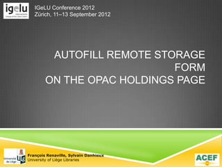 AUTOFILL REMOTE STORAGE
FORM
ON THE OPAC HOLDINGS PAGE
François Renaville, Sylvain Danhieux
University of Liège Libraries
IGeLU Conference 2012
Zürich, 11–13 September 2012
 