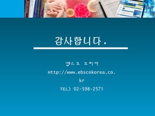 감사합니다 .
엡스코 코리아
Http://www.ebscokorea.co.
kr
TEL) 02-598-2571
 
