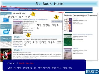 5. Book Home
Chec
k
Check !! Book Series
같은 주제의 단행본을 한 페이지에서 확인하고 이용가능
단행본의 정보 확인 2
해당 단행본 다운로
드
1
3
챕터안내 및 챕터별 다운로
드
 